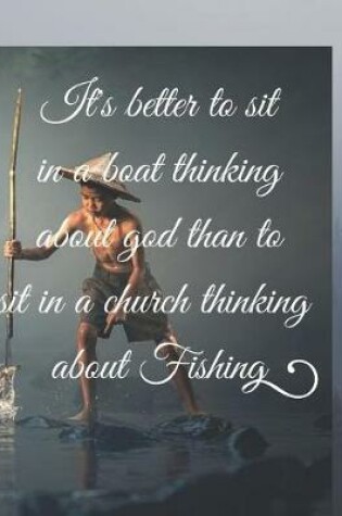 Cover of It's better to sit in a boat thinking about god than to sit in a church thinking about Fishing