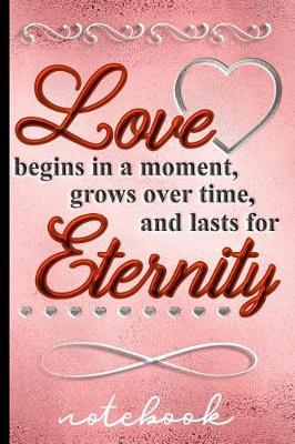 Book cover for Love Begins in a Moment, Grows Over Time, and Lasts for Eternity - Notebook