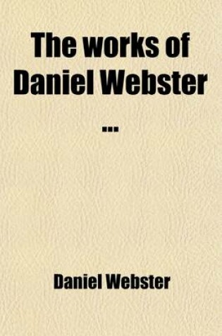 Cover of The Works of Daniel Webster Volume 1; Biographical Memoir [By Edward Everet] and Speeches on Various Occasions