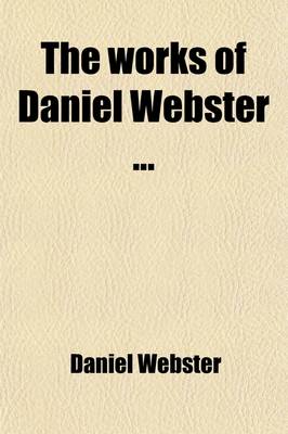 Book cover for The Works of Daniel Webster Volume 1; Biographical Memoir [By Edward Everet] and Speeches on Various Occasions