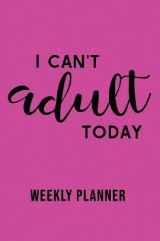 Cover of I Can't Adult Today Weekly Planner
