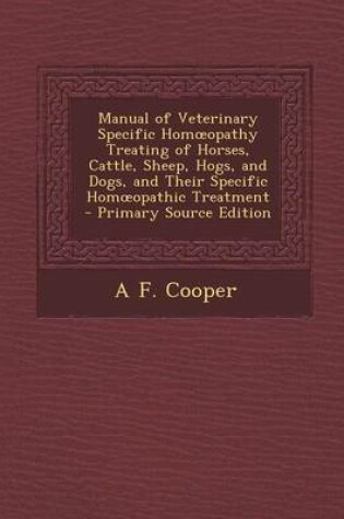 Cover of Manual of Veterinary Specific Homoeopathy Treating of Horses, Cattle, Sheep, Hogs, and Dogs, and Their Specific Homoeopathic Treatment - Primary Source Edition