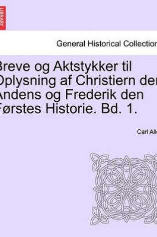 Cover of Breve Og Aktstykker Til Oplysning AF Christiern Den Andens Og Frederik Den Forstes Historie. Bd. 1.
