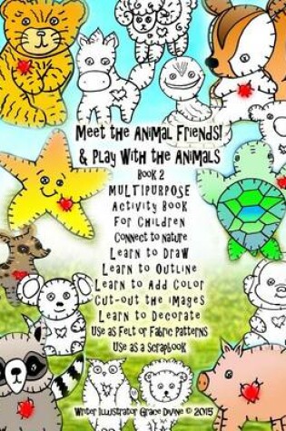 Cover of Meet the Animal Friends! & Play with the Animals Book 2 MULTIPURPOSE Activity Book for Children Connect to nature Learn to Draw Learn to Outline Learn to Add Color Cut-out the images Learn to Decorate Use as Felt or Fabric Patterns Use as a scrapbook