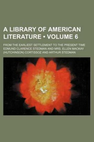 Cover of A Library of American Literature (Volume 6); From the Earliest Settlement to the Present Time