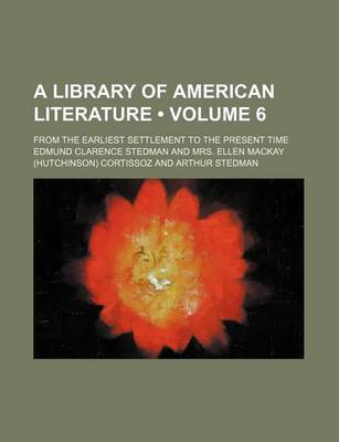 Book cover for A Library of American Literature (Volume 6); From the Earliest Settlement to the Present Time