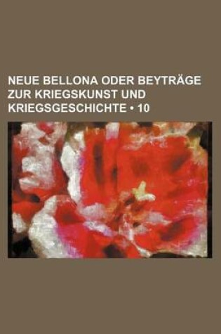 Cover of Neue Bellona Oder Beytrage Zur Kriegskunst Und Kriegsgeschichte (10)