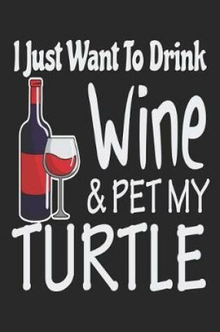 Cover of I Just Want Drink Wine & Pet My Turtle