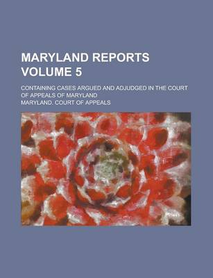 Book cover for Maryland Reports; Containing Cases Argued and Adjudged in the Court of Appeals of Maryland Volume 5