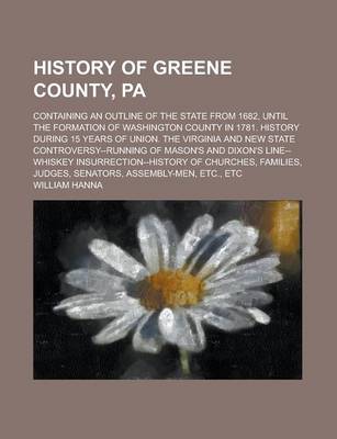 Book cover for History of Greene County, Pa; Containing an Outline of the State from 1682, Until the Formation of Washington County in 1781. History During 15 Years of Union. the Virginia and New State Controversy--Running of Mason's and Dixon's