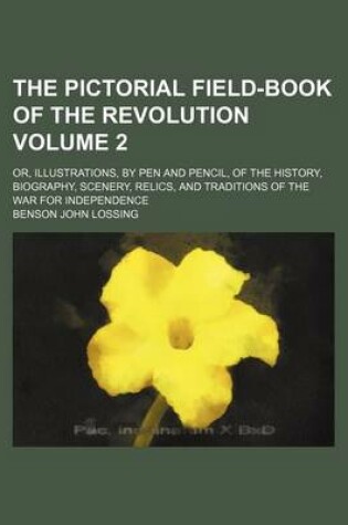 Cover of The Pictorial Field-Book of the Revolution Volume 2; Or, Illustrations, by Pen and Pencil, of the History, Biography, Scenery, Relics, and Traditions of the War for Independence