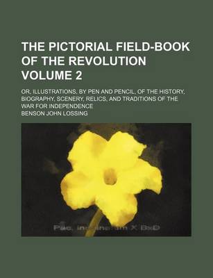 Book cover for The Pictorial Field-Book of the Revolution Volume 2; Or, Illustrations, by Pen and Pencil, of the History, Biography, Scenery, Relics, and Traditions of the War for Independence