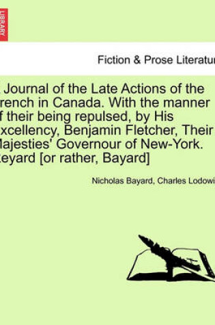 Cover of A Journal of the Late Actions of the French in Canada. with the Manner of Their Being Repulsed, by His Excellency, Benjamin Fletcher, Their Majesties' Governour of New-York. Reyard [Or Rather, Bayard]