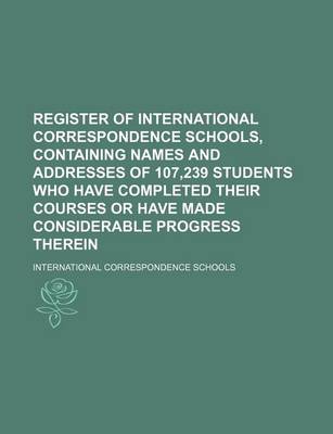 Book cover for Register of International Correspondence Schools, Containing Names and Addresses of 107,239 Students Who Have Completed Their Courses or Have Made Considerable Progress Therein