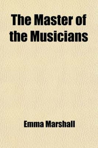 Cover of The Master of the Musicians; A Story of Handel's Days