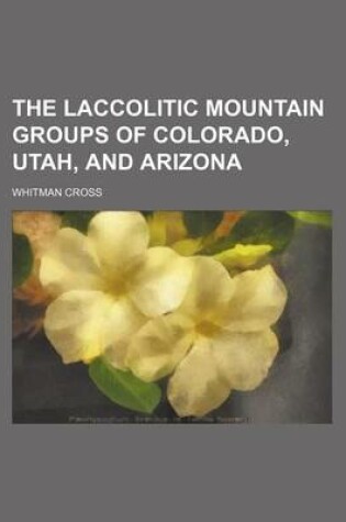 Cover of The Laccolitic Mountain Groups of Colorado, Utah, and Arizona