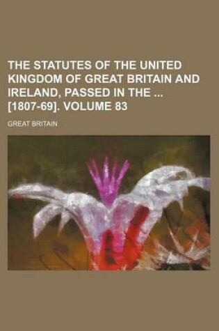 Cover of The Statutes of the United Kingdom of Great Britain and Ireland, Passed in the [1807-69]. Volume 83