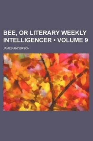 Cover of The Bee; Or Literary Weekly Intelligencer Volume 9