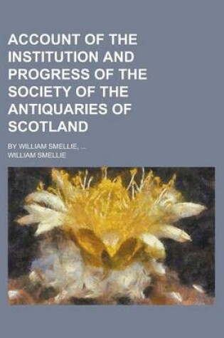 Cover of Account of the Institution and Progress of the Society of the Antiquaries of Scotland; By William Smellie, ...