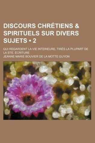 Cover of Discours Chretiens & Spirituels Sur Divers Sujets (2); Qui Regardent La Vie Interieure, Tires La Plupart de La Ste. Ecriture