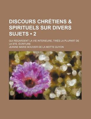 Book cover for Discours Chretiens & Spirituels Sur Divers Sujets (2); Qui Regardent La Vie Interieure, Tires La Plupart de La Ste. Ecriture