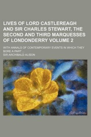 Cover of Lives of Lord Castlereagh and Sir Charles Stewart, the Second and Third Marquesses of Londonderry Volume 2; With Annals of Contemporary Events in Which They Bore a Part