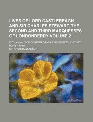 Book cover for Lives of Lord Castlereagh and Sir Charles Stewart, the Second and Third Marquesses of Londonderry Volume 2; With Annals of Contemporary Events in Which They Bore a Part