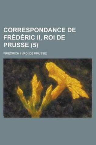 Cover of Correspondance de Frederic II, Roi de Prusse (5)