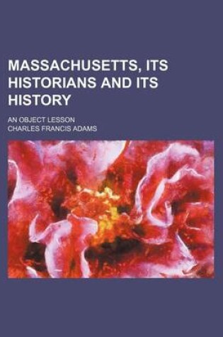 Cover of Massachusetts, Its Historians and Its History; An Object Lesson