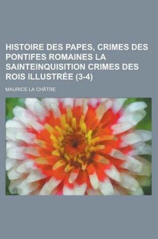 Cover of Histoire Des Papes, Crimes Des Pontifes Romaines La Sainteinquisition Crimes Des Rois Illustree (3-4)