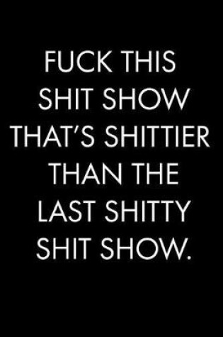 Cover of Fuck This Shit Show That's Shittier Than the Last Shitty Shit Show