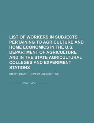 Book cover for List of Workers in Subjects Pertaining to Agriculture and Home Economics in the U.S. Department of Agriculture and in the State Agricultural Colleges and Experiment Stations