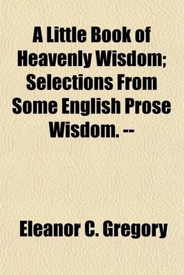 Book cover for A Little Book of Heavenly Wisdom (Volume 84; V. 443); Selections from Some English Prose Wisdom. --