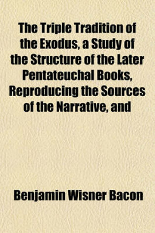 Cover of The Triple Tradition of the Exodus, a Study of the Structure of the Later Pentateuchal Books, Reproducing the Sources of the Narrative, and