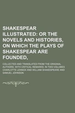 Cover of Shakespear Illustrated (Volume 1); Or the Novels and Histories, on Which the Plays of Shakespear Are Founded, . Collected and Translated from the Original Authors. with Critical Remarks. in Two Volumes