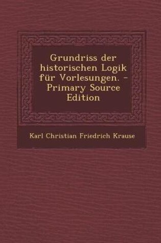 Cover of Grundriss Der Historischen Logik Fur Vorlesungen.