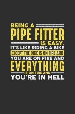 Cover of Being a Pipe Fitter is Easy. It's like riding a bike Except the bike is on fire and you are on fire and everything is on fire and you're in hell