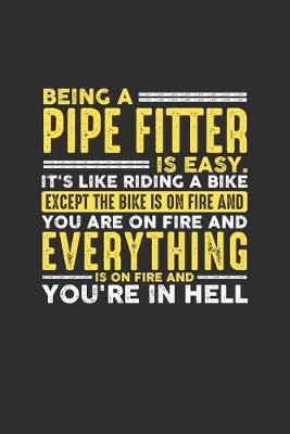 Book cover for Being a Pipe Fitter is Easy. It's like riding a bike Except the bike is on fire and you are on fire and everything is on fire and you're in hell