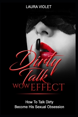 Book cover for Dirty Talk Wow Effect - How To Talk Dirty, Become His Sexual Obsession