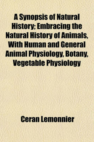 Cover of A Synopsis of Natural History; Embracing the Natural History of Animals, with Human and General Animal Physiology, Botany, Vegetable Physiology