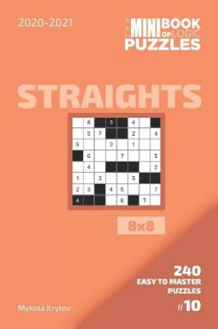 Cover of The Mini Book Of Logic Puzzles 2020-2021. Straights 8x8 - 240 Easy To Master Puzzles. #10