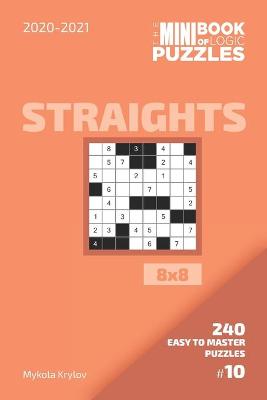 Book cover for The Mini Book Of Logic Puzzles 2020-2021. Straights 8x8 - 240 Easy To Master Puzzles. #10