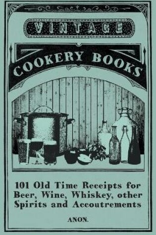 Cover of 101 Old Time Receipts for Beer, Wine, Whiskey, Other Spirits and Accoutrements
