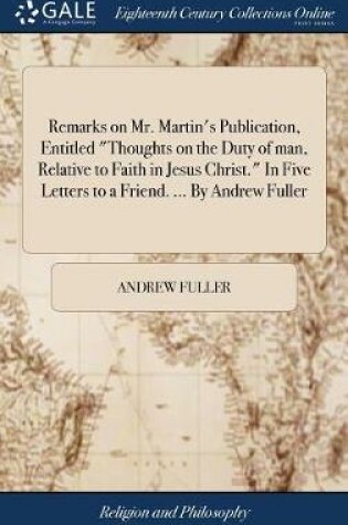 Cover of Remarks on Mr. Martin's Publication, Entitled Thoughts on the Duty of man, Relative to Faith in Jesus Christ. In Five Letters to a Friend. ... By Andrew Fuller