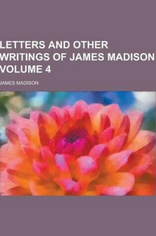 Cover of Letters and Other Writings of James Madison Volume 4