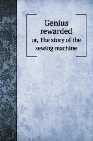 Cover of Genius rewarded or, The story of the sewing machine