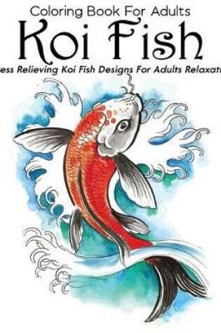 Cover of Coloring Book For Adults Koi Fish Stress Relieving Koi Fish Designs For Adults Relaxation