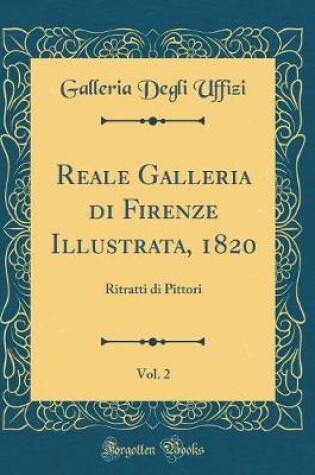 Cover of Reale Galleria di Firenze Illustrata, 1820, Vol. 2: Ritratti di Pittori (Classic Reprint)
