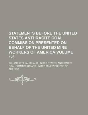 Book cover for Statements Before the United States Anthracite Coal Commission Presented on Behalf of the United Mine Workers of America Volume 1-5