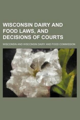 Cover of Wisconsin Dairy and Food Laws, and Decisions of Courts
